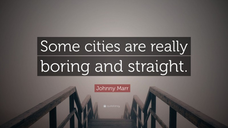 Johnny Marr Quote: “Some cities are really boring and straight.”
