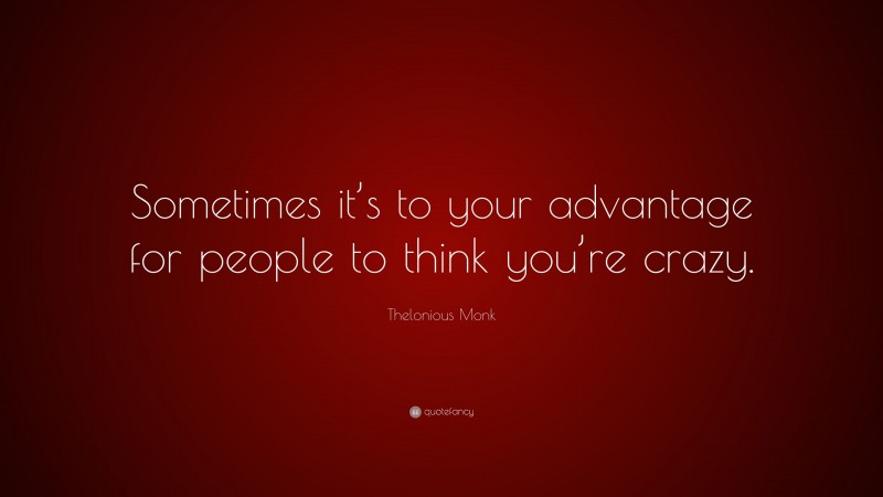 Thelonious Monk Quote: “Sometimes it’s to your advantage for people to think you’re crazy.”
