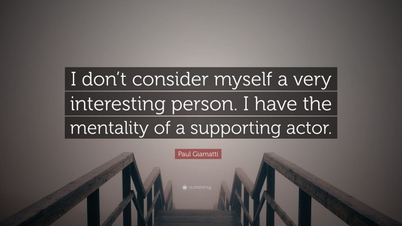 Paul Giamatti Quote: “I don’t consider myself a very interesting person. I have the mentality of a supporting actor.”