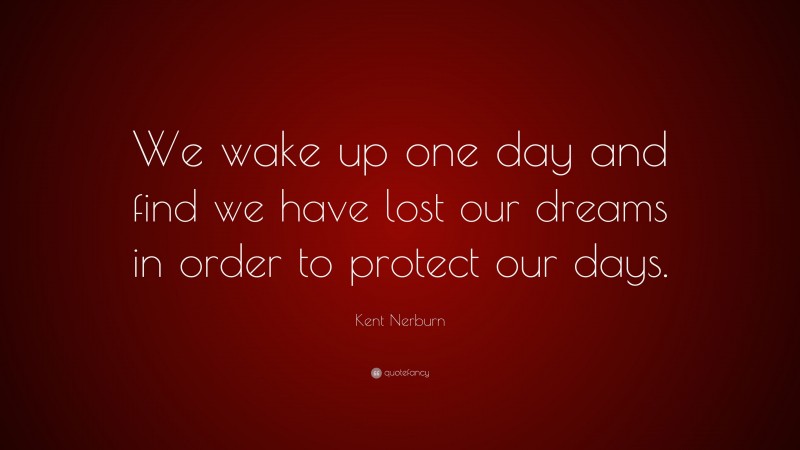 Kent Nerburn Quote: “We wake up one day and find we have lost our dreams in order to protect our days.”
