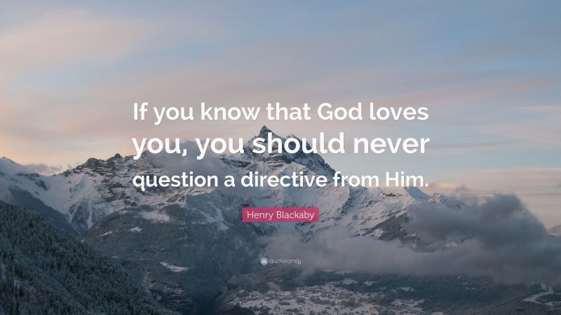 Henry Blackaby Quote: “If you know that God loves you, you should never question a directive from Him.”