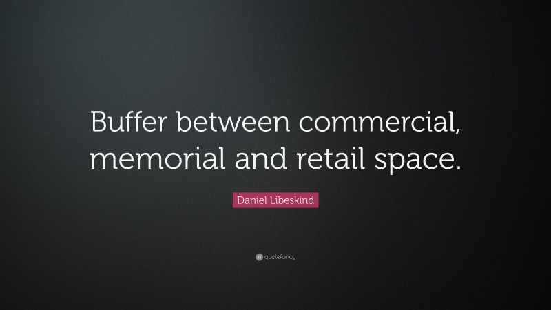 Daniel Libeskind Quote: “Buffer between commercial, memorial and retail space.”