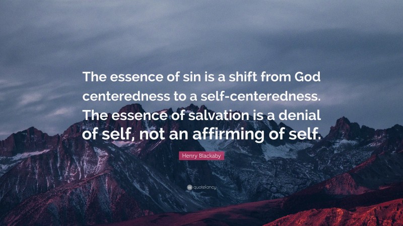 Henry Blackaby Quote: “The essence of sin is a shift from God centeredness to a self-centeredness. The essence of salvation is a denial of self, not an affirming of self.”