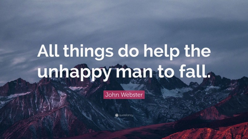 John Webster Quote: “All things do help the unhappy man to fall.”