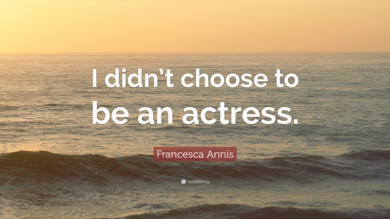 Francesca Annis Quote: “I didn’t choose to be an actress.”