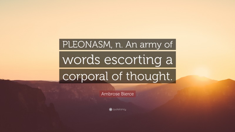 Ambrose Bierce Quote: “PLEONASM, n. An army of words escorting a corporal of thought.”