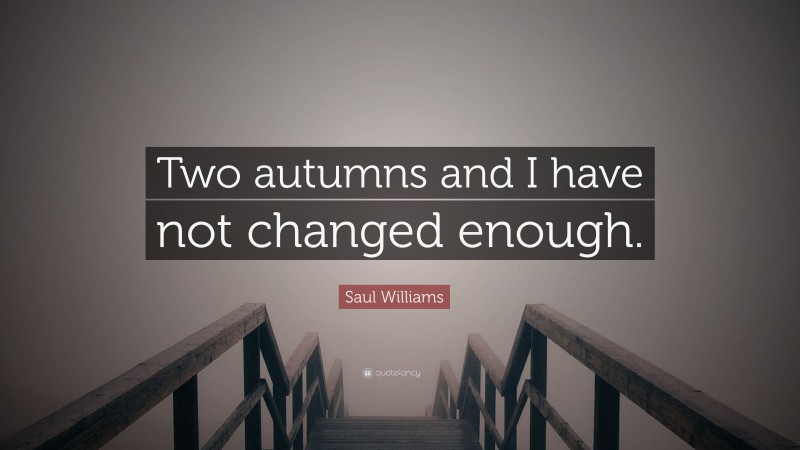 Saul Williams Quote: “Two autumns and I have not changed enough.”