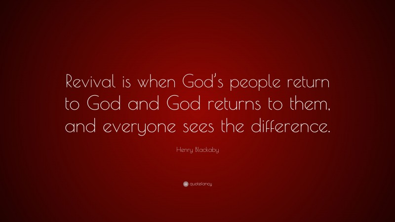 Henry Blackaby Quote: “Revival is when God’s people return to God and God returns to them, and everyone sees the difference.”