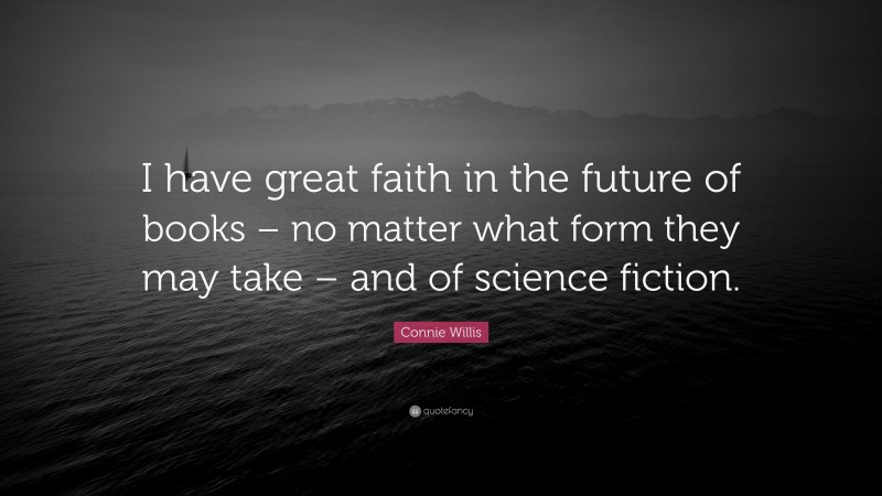 Connie Willis Quote: “I have great faith in the future of books – no matter what form they may take – and of science fiction.”