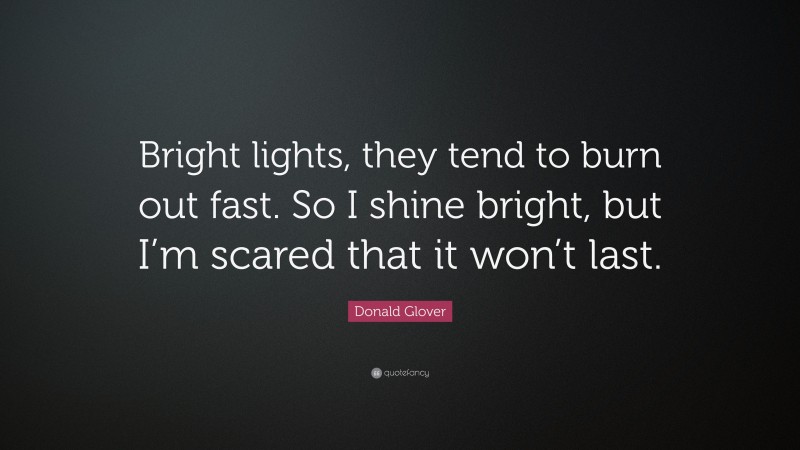 Donald Glover Quote: “Bright lights, they tend to burn out fast. So I shine bright, but I’m scared that it won’t last.”