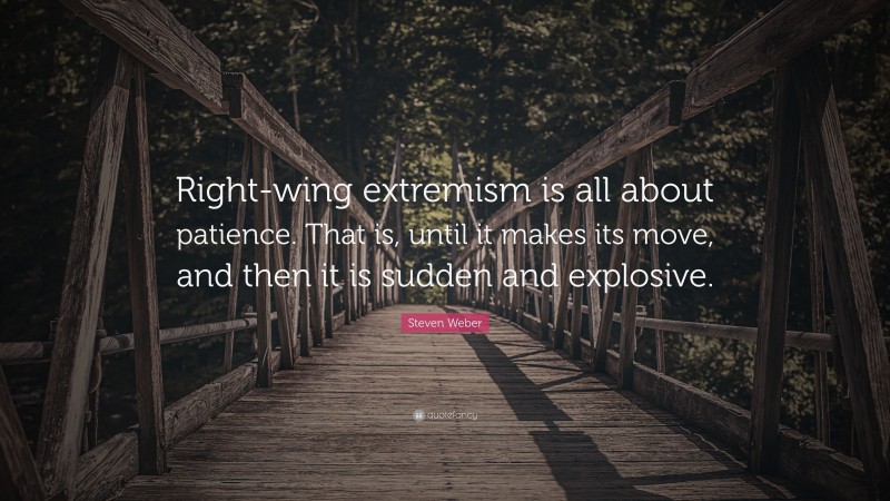 Steven Weber Quote: “Right-wing extremism is all about patience. That is, until it makes its move, and then it is sudden and explosive.”