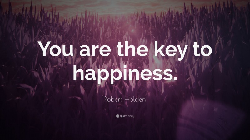 Robert Holden Quote: “You are the key to happiness.”