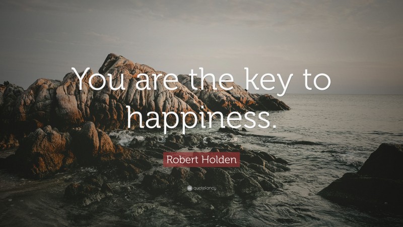 Robert Holden Quote: “You are the key to happiness.”