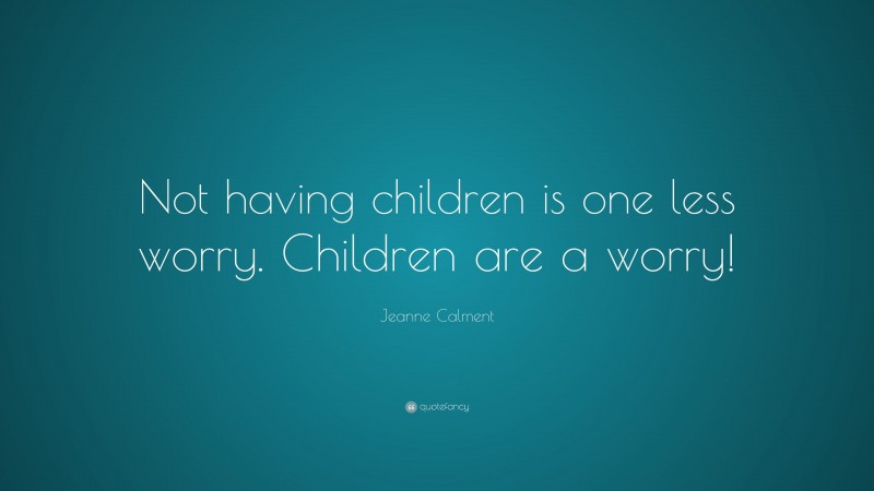 Jeanne Calment Quote: “Not having children is one less worry. Children are a worry!”