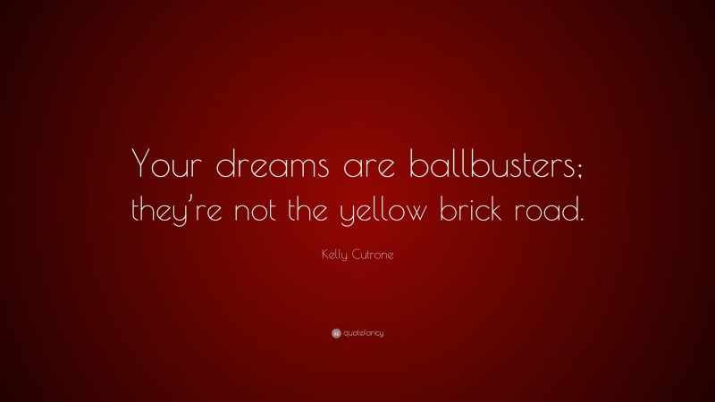 Kelly Cutrone Quote: “Your dreams are ballbusters; they’re not the yellow brick road.”