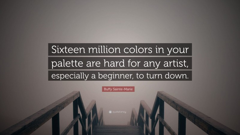 Buffy Sainte-Marie Quote: “Sixteen million colors in your palette are hard for any artist, especially a beginner, to turn down.”