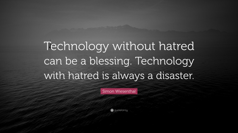 Simon Wiesenthal Quote: “Technology without hatred can be a blessing. Technology with hatred is always a disaster.”
