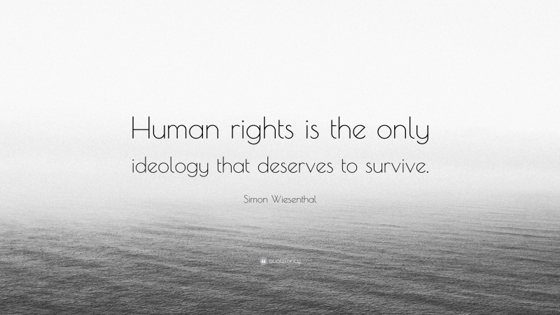 Simon Wiesenthal Quote: “Human rights is the only ideology that deserves to survive.”