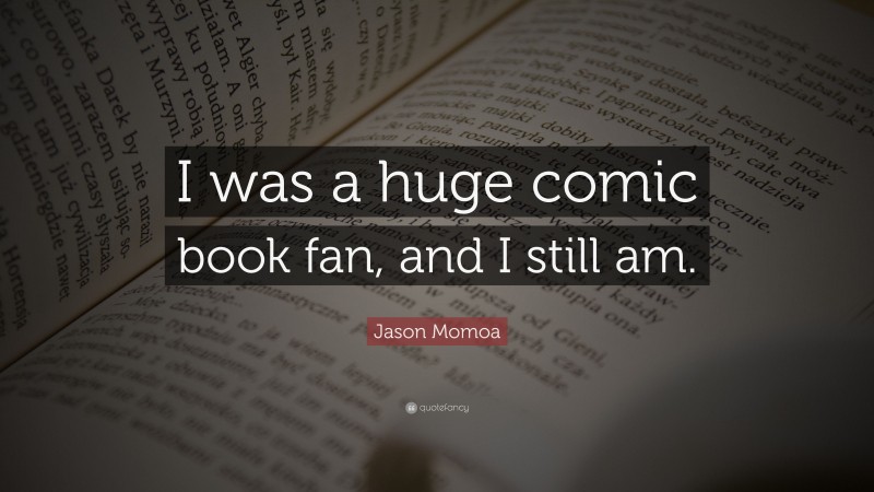 Jason Momoa Quote: “I was a huge comic book fan, and I still am.”