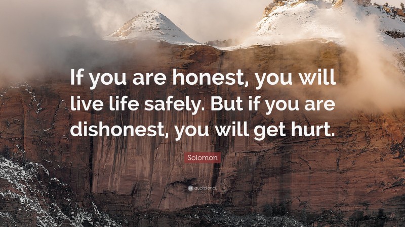 Solomon Quote: “If you are honest, you will live life safely. But if you are dishonest, you will get hurt.”