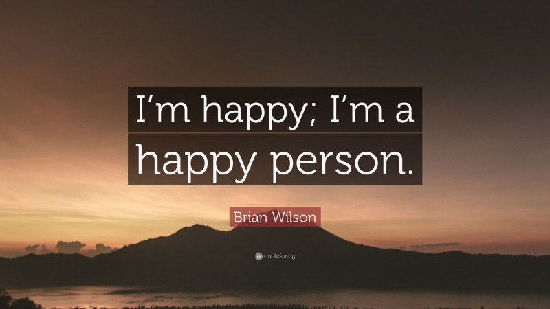 Brian Wilson Quote: “I’m happy; I’m a happy person.”