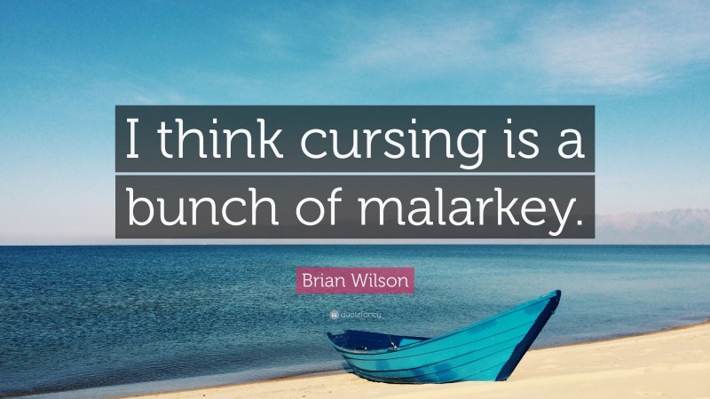 Brian Wilson Quote: “I think cursing is a bunch of malarkey.”