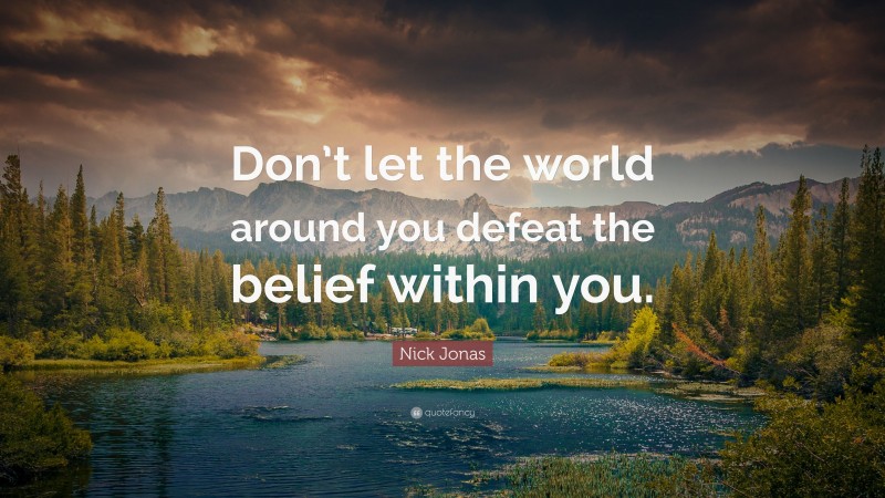 Nick Jonas Quote: “Don’t let the world around you defeat the belief within you.”