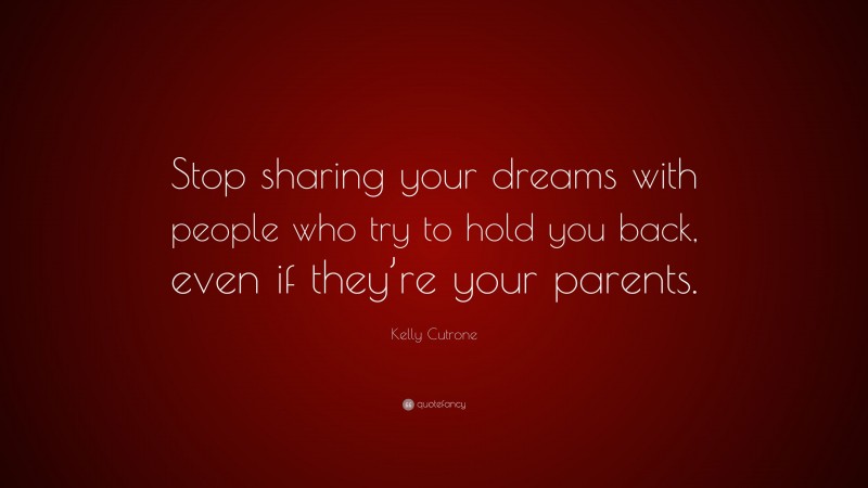 Kelly Cutrone Quote: “Stop sharing your dreams with people who try to hold you back, even if they’re your parents.”