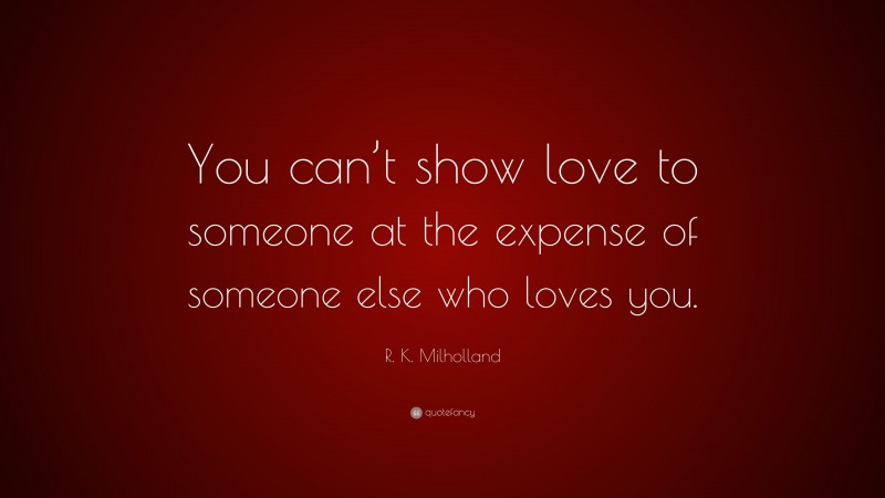 R. K. Milholland Quote: “You can’t show love to someone at the expense of someone else who loves you.”