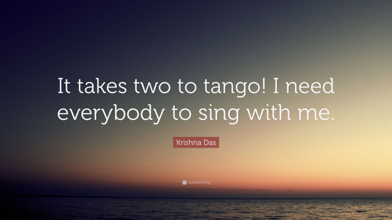 Krishna Das Quote: “It takes two to tango! I need everybody to sing with me.”