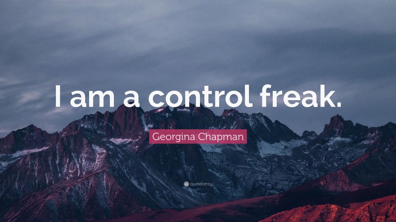 Georgina Chapman Quote: “I am a control freak.”