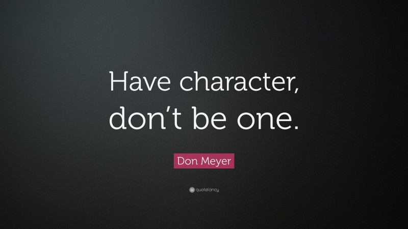 Don Meyer Quote: “Have character, don’t be one.”