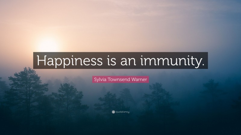 Sylvia Townsend Warner Quote: “Happiness is an immunity.”
