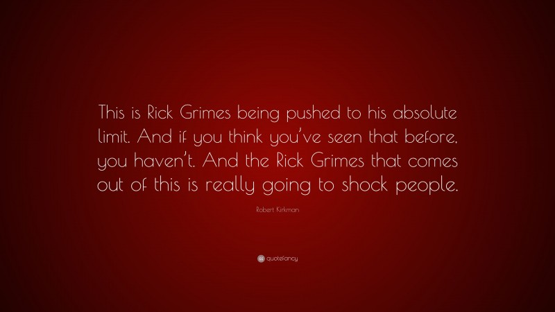 Robert Kirkman Quote: “This is Rick Grimes being pushed to his absolute limit. And if you think you’ve seen that before, you haven’t. And the Rick Grimes that comes out of this is really going to shock people.”