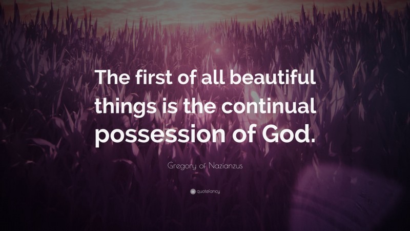 Gregory of Nazianzus Quote: “The first of all beautiful things is the continual possession of God.”