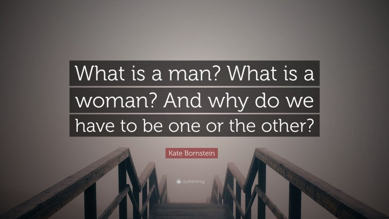 Kate Bornstein Quote: “What is a man? What is a woman? And why do we have to be one or the other?”