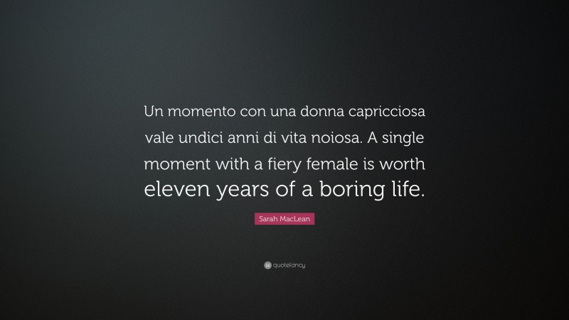Sarah MacLean Quote: “Un momento con una donna capricciosa vale undici anni di vita noiosa. A single moment with a fiery female is worth eleven years of a boring life.”