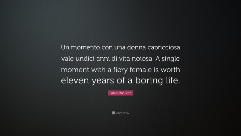 Sarah MacLean Quote: “Un momento con una donna capricciosa vale undici anni di vita noiosa. A single moment with a fiery female is worth eleven years of a boring life.”
