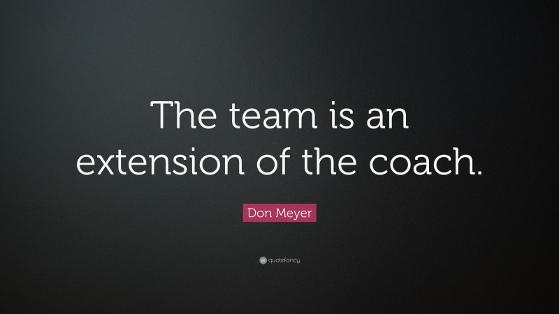 Don Meyer Quote: “The team is an extension of the coach.”