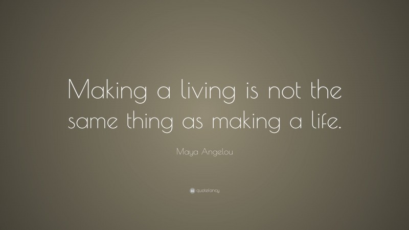 Maya Angelou Quote: “Making a living is not the same thing as making a life.”