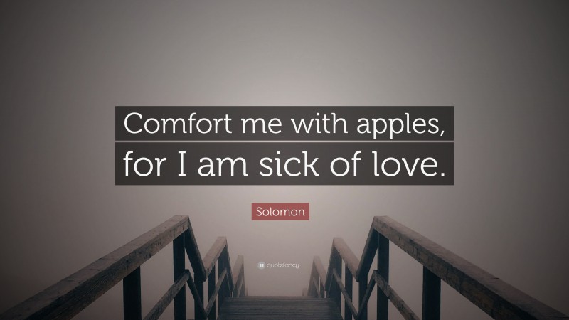 Solomon Quote: “Comfort me with apples, for I am sick of love.”