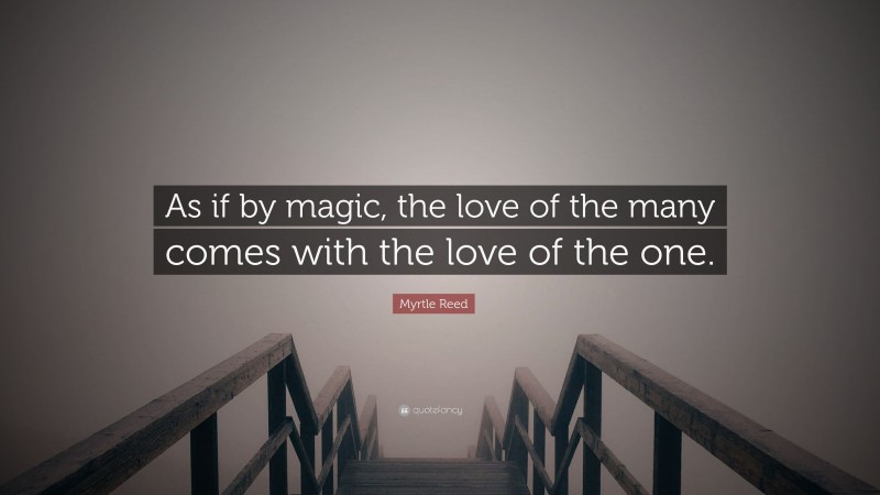 Myrtle Reed Quote: “As if by magic, the love of the many comes with the love of the one.”