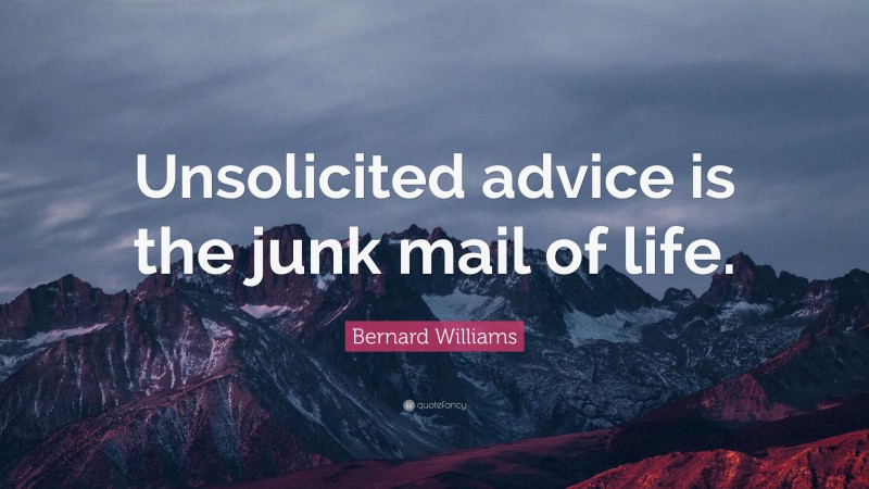 Bernard Williams Quote: “Unsolicited advice is the junk mail of life.”