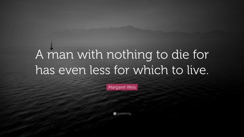 Margaret Weis Quote: “A man with nothing to die for has even less for which to live.”