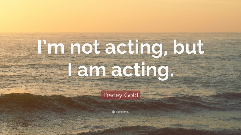 Tracey Gold Quote: “I’m not acting, but I am acting.”