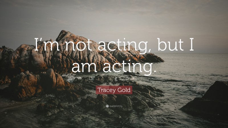 Tracey Gold Quote: “I’m not acting, but I am acting.”