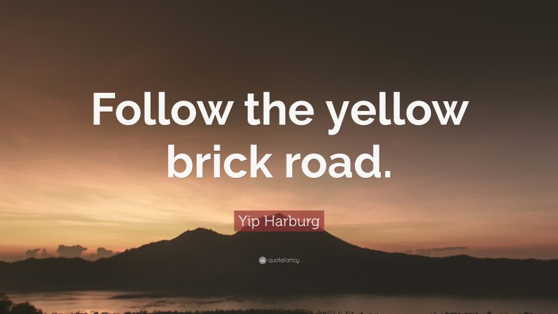 Yip Harburg Quote: “Follow the yellow brick road.”