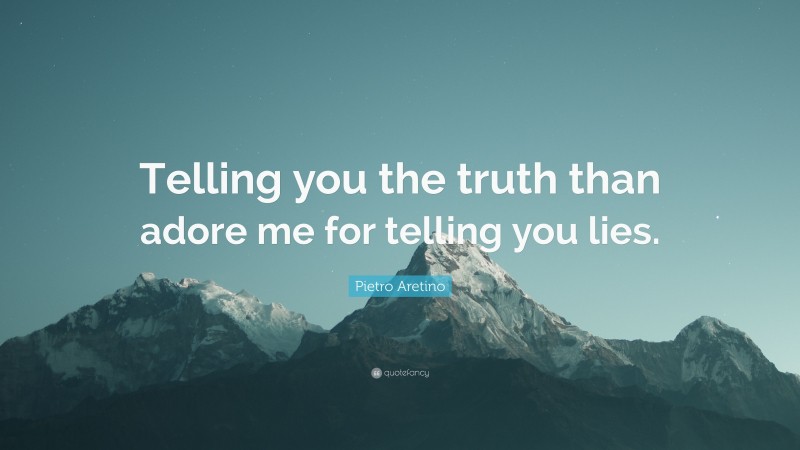 Pietro Aretino Quote: “Telling you the truth than adore me for telling you lies.”