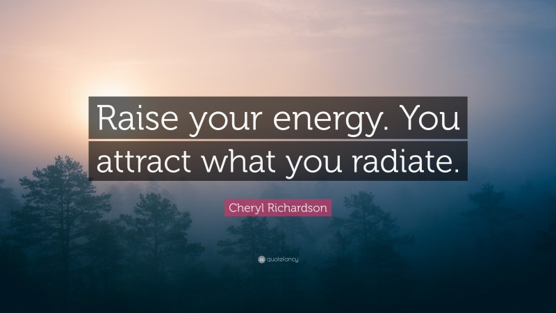 Cheryl Richardson Quote: “Raise your energy. You attract what you radiate.”