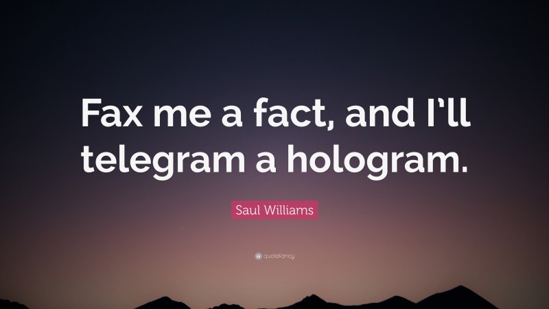 Saul Williams Quote: “Fax me a fact, and I’ll telegram a hologram.”